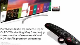  ??  ?? Purchase LG’s UHD, Super UHD, or OLED TVs starting May 6 and enjoy three months of seamless 4K and HDR Netflix premium streaming