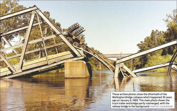  ??  ?? These archive photos show the aftermath of the Wellington Bridge collapse which happened 30 years ago on January 6, 1989. This main photo shows the truck trailer and bridge partly submerged, with the railway bridge in the background. PHOTOS: COLIN ROUSE.