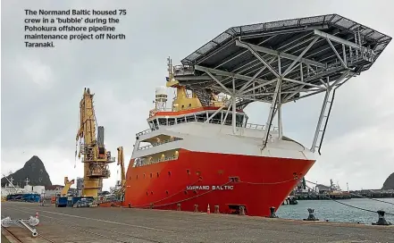  ??  ?? The Normand Baltic housed 75 crew in a ‘bubble’ during the Pohokura offshore pipeline maintenanc­e project off North Taranaki.
