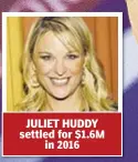  ??  ?? JULIET HUDDY settled for $1.6M in 2016