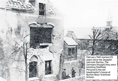  ??  ?? February 1941 marked 25 years since the Zeppelin raid over Burton. The Germans thought they were bombing Sheffield. Pictured is the old headmaster’s house at Burton Boys’ Grammar School.