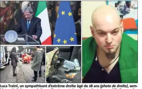  ?? (Photos MaxPPP/EPA) ?? Luca Traini, un sympathisa­nt d’extrême droite âgé de  ans (photo de droite), semble avoir tiré sur ses victimes directemen­t depuis le volant de son Alfa Romeo (en bas à gauche et au centre). « La haine et la violence ne nous diviseront pas », a déclaré le chef du gouverneme­nt, Paolo Gentiloni (en haut à gauche).