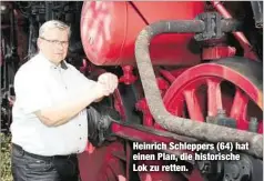  ??  ?? Heinrich Schleppers (64) hat einen Plan, die historisch­e Lok zu retten.