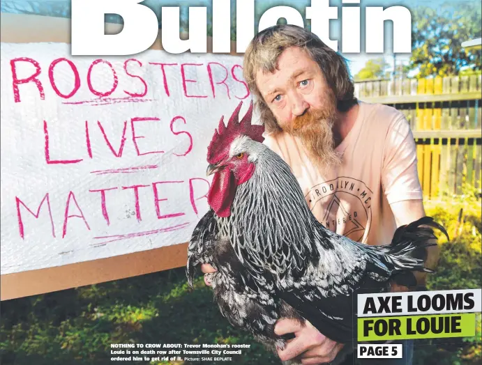  ?? Picture: SHAE BEPLATE ?? NOTHING TO CROW ABOUT: Trevor Monohan's rooster Louie is on death row after Townsville City Council ordered him to get rid of it.