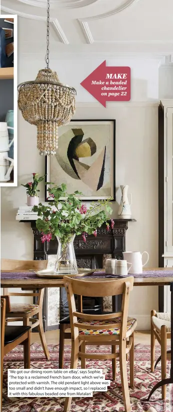  ??  ?? ‘We got our dining room table on eBay’, says Sophie. ‘The top is a reclaimed French barn door, which we’ve protected with varnish. The old pendant light above was too small and didn’t have enough impact, so I replaced it with this fabulous beaded one from Matalan’