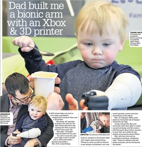  ??  ?? INGENIOUS Ben Ryan wanted to do better for his son Sol after NHS snub TAKING HOLD Sol shows the prosthetic hand is working by grabbing dad’s finger. Picture: Daily Post Wales