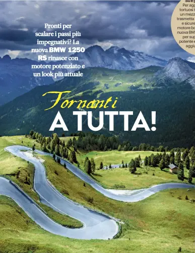  ??  ?? Su e giù in montagna
Per aggredire di slancio i tortuosi tornanti alpini serve un mezzo possente ma che trasmetta un senso di controllo e sicurezza al guidatore. Il motore boxer aggiornato della nuova BMW 1250 RS è perfetto per superare gli ostacoli: potente e silenzioso, il valore aggiunto è la fluidità.