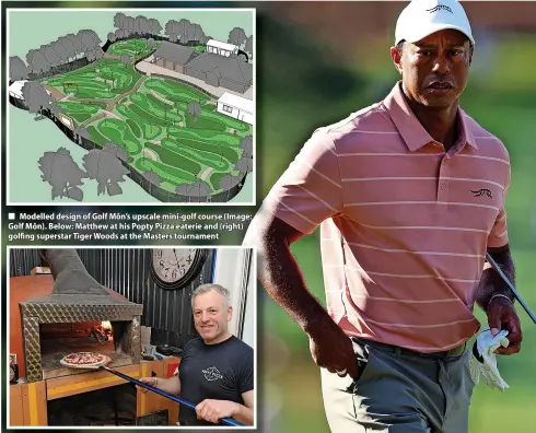  ?? ?? Modelled design of Golf Môn’s upscale mini-golf course (Image: Golf Môn). Below: Matthew at his Popty Pizza eaterie and (right) golfing superstar Tiger Woods at the Masters tournament