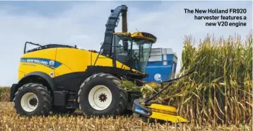  ??  ?? The New Holland FR920 harvester features a new V20 engine