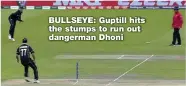  ??  ?? BULLSEYE: Guptill hits the stumps to run out dangerman Dhoni