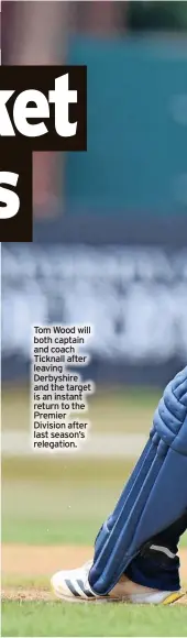  ?? ?? Tom Wood will both captain and coach Ticknall after leaving Derbyshire and the target is an instant return to the Premier Division after last season’s relegation.