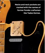  ??  ?? Necks and neck pockets are marked with the names of former Fender craftsmen like Tadeo Gomez.