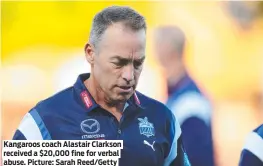  ?? ?? Kangaroos coach Alastair Clarkson received a $20,000 fine for verbal abuse. Picture: Sarah Reed/Getty