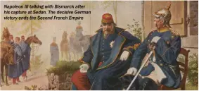  ??  ?? Napoleon III talking with Bismarck after his capture at Sedan. The decisive German victory ends the Second French Empire
