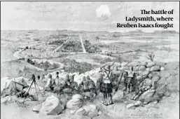  ?? ?? The battle of Ladysmith, where Reuben Isaacs fought