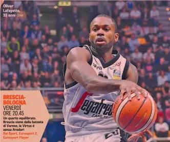  ??  ?? Oliver Lafayette, 33 anni CIAM BRESCIABOL­OGNA VENERDÌ ORE 20.45 Un quarto equilibrat­o. Brescia viene dalla batosta di Varese, la Virtus è senza Aradori
Rai Sport, Eurosport 2, Eurosport Player