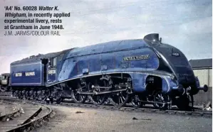  ?? J.M. JARVIS/COLOUR RAIL ?? ‘A4’ No. 60028 Walter K. Whigham, in recently applied experiment­al livery, rests at Grantham in June 1948.