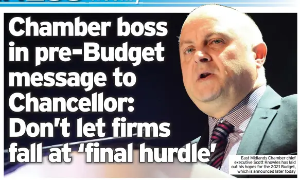  ??  ?? East Midlands Chamber chief executive Scott Knowles has laid out his hopes for the 2021 Budget, which is announced later today
