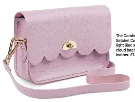  ??  ?? The Cambridge Satchel Company light lilac small cloud bag in grain leather, £130