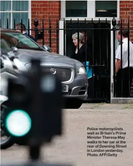  ??  ?? Police motorcycli­sts wait as Britain’s Prime Minister Theresa May walks to her car at the rear of Downing Street in London yesterday. Photo: AFP/Getty