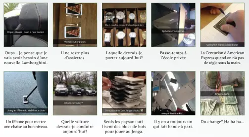  ??  ?? Oups… Je pense que je vais avoir besoin d’une nouvelle Lamborghin­i. Un iphone pour mettre une chaise au bon niveau. Il ne reste plus d’assiettes. Quelle voiture devrais-je conduire aujourd’hui? Laquelle devrais-je porter aujourd’hui? Seuls les paysans...