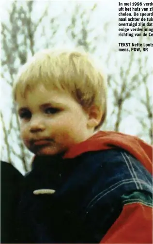  ?? TEKST Nette Loots / BEELD: WDK, Belga, Raymond Lemmens, PDW, RR FOTO BELGA ?? In mei 1996 verdwijnt de 2-jarige Liam Vanden Branden.
In mei 1996 verdwijnt de 2-jarige Liam Vanden Branden uit het huis van zijn grootmoede­r aan het Zennegat in Mechelen. De speurders vermoeden dat de peuter in het kanaal achter de tuin is gevallen, terwijl zijn ouders ervan overtuigd zijn dat hun zoontje is meegenomen. Het is de enige verdwijnin­gszaak die nooit is opgelost sinds de oprichting van de Cel Vermiste Personen.