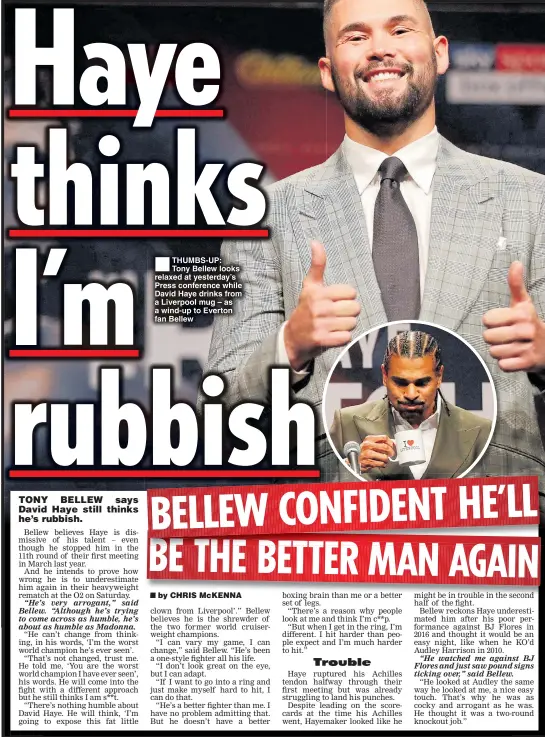  ??  ?? THUMBS-UP: Tony Bellew looks relaxed at yesterday’s Press conference while David Haye drinks from a Liverpool mug – as a wind-up to Everton fan Bellew