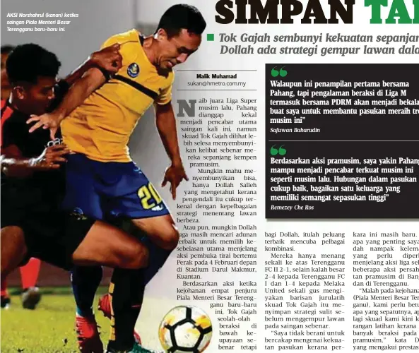  ?? Safuwan Baharudin
Remezey Che Ros ?? AKSI Norshahrul (kanan) ketika saingan Piala Menteri Besar Terengganu baru-baru ini. Walaupun ini penampilan pertama bersama Pahang, tapi pengalaman beraksi di Liga M termasuk bersama PDRM akan menjadi bekalan buat saya untuk membantu pasukan meraih trofi musim ini” Berdasarka­n aksi pramusim, saya yakin Pahang mampu menjadi pencabar terkuat musim ini seperti musim lalu. Hubungan dalam pasukan cukup baik, bagaikan satu keluarga yang memiliki semangat sepasukan tinggi”