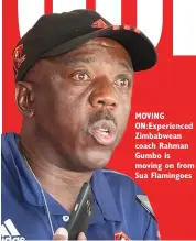  ?? ?? MOVING ON:Experience­d Zimbabwean coach Rahman Gumbo is moving on from Sua Flamingoes