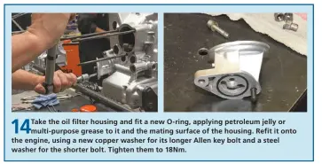  ??  ?? 14
Take the oil filter housing and fit a new O- ring, applying petroleum jelly or multi- purpose grease to it and the mating surface of the housing. Refit it onto the engine, using a new copper washer for its longer Allen key bolt and a steel washer for the shorter bolt. Tighten them to 18Nm.