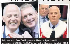  ??  ?? Michael with Paul Cottingham at their civil partnershi­p ceremony in 2006. Right, Michael in the House of Lords in 2014