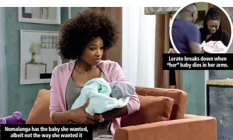  ??  ?? Nomalanga has the baby she wanted, albeit not the way she wanted it Lerato breaks down when “her” baby dies in her arms.