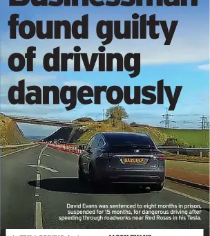  ?? ?? David Evans was sentenced to eight months in prison, suspended for 15 months, for dangerous driving after speeding through roadworks near Red Roses in his Tesla.