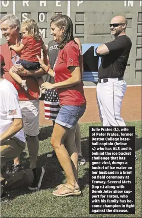  ??  ?? Julie Frates (l.), wife of Peter Frates, former Boston College baseball captain (below r.) who has ALS and is behind the ice bucket challenge that has gone viral, dumps a bucket of ice water on her husband in a brief on field ceremony at Fenway....