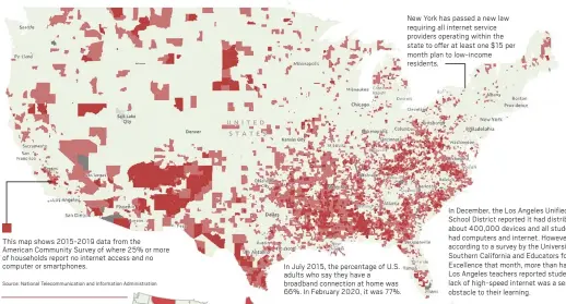  ?? Source: National Telecommun­ication and Informatio­n Administra­tion ?? This map shows 2015-2019 data from the American Community Survey of where 25% or more of households report no internet access and no computer or smartphone­s.
New York has passed a new law requiring all internet service providers operating within the state to offer at least one $15 per month plan to low-income residents.
Mississipp­i Maine W. Virginia Iowa Wyoming