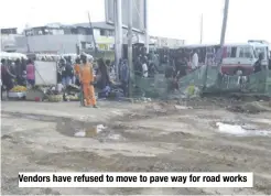  ??  ?? Vendors have refused to move to pave way for road works