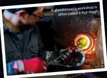  ??  ?? workshop is A glassblowe­r’s
‘hot shop’ often called a