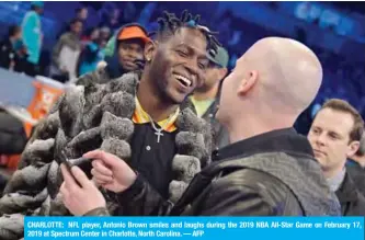  ?? — AFP ?? CHARLOTTE: NFL player, Antonio Brown smiles and laughs during the 2019 NBA All-Star Game on February 17, 2019 at Spectrum Center in Charlotte, North Carolina.