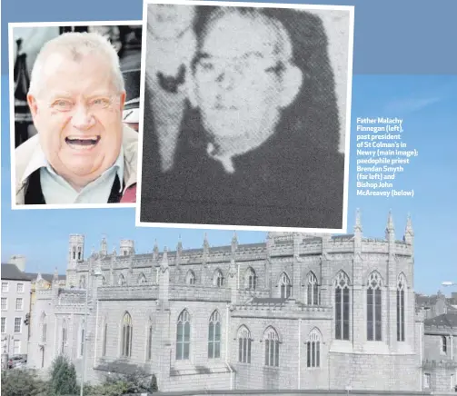  ??  ?? Father Malachy Finnegan (left), past president of St Colman’s in Newry (main image); paedophile priest Brendan Smyth (far left) and Bishop John McAreavey (below)