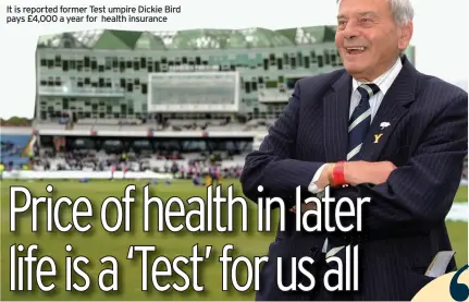  ??  ?? It is reported former Test umpire Dickie Bird pays £4,000 a year for health insurance