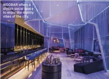  ??  ?? WOOBAR offers a stylish social space to enjoy the nightly vibes of the city.