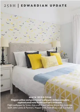  ??  ?? main BEDROOM Elegant yellow and grey-toned wallpaper strikes a modern sophistica­ted note in abi and ian’s bedroom. Flight wallpaper by Scion, £39 a roll; Court yellow throw, £35, is similar, both John Lewis &amp; Partners. Napper bed, from £845, Loaf, is a match