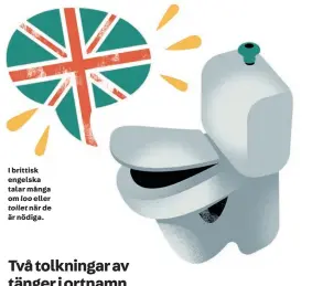  ??  ?? I brittisk engelska talar många om loo eller toilet när de är nödiga.