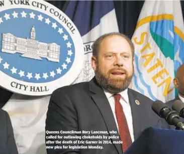  ??  ?? Queens Councilman Rory Lancman, who called for outlawing chokeholds by police after the death of Eric Garner in 2014, made new plea for legislatio­n Monday. JEFFERSON SIEGEL/NEW YORK DAILY NEWS
