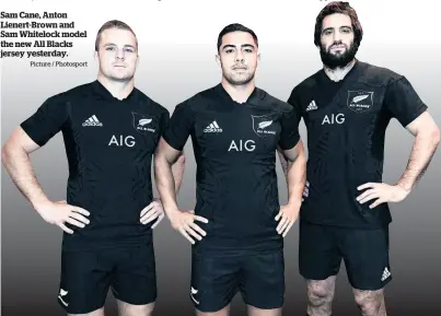  ?? Picture / Photosport ?? Sam Cane, Anton Lienert-Brown and Sam Whitelock model the new All Blacks jersey yesterday.