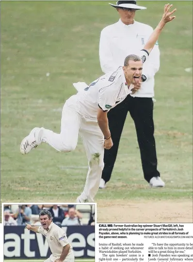  ?? PICTURES: ALEX WHITEHEAD/SWPIX.COM AND PA ?? CALL ME: Former Australian leg-spinner Stuart MacGill, left, has already proved helpful in the career prospects of Yorkshire’s Josh Poysden, above, who is planning to make great strides in all formats of the game next season.