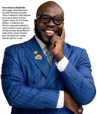  ?? ?? From Cuba to Nashville
(this page; clockwise from top left) The bars of Calle Ocho in Miami’s Little Havana are a great place to hear Cuban music; Dr G Preston Wilson, Jr believes the African spiritual underpins many modern music genres; a lively parade along Miami’s Calle Ocho; Emily Estefan has inherited her mother Gloria’s gift for music