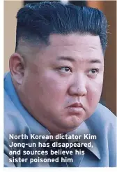  ??  ?? North Korean dictator Kim
Jong-un has disappeare­d,
and sources believe his
sister poisoned him