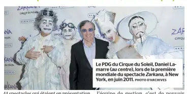  ?? PHOTO D’ARCHIVES ?? Le PDG du Cirque du Soleil, Daniel Lamarre (au centre), lors de la première mondiale du spectacle Zarkana ,àNew York, en juin 2011.