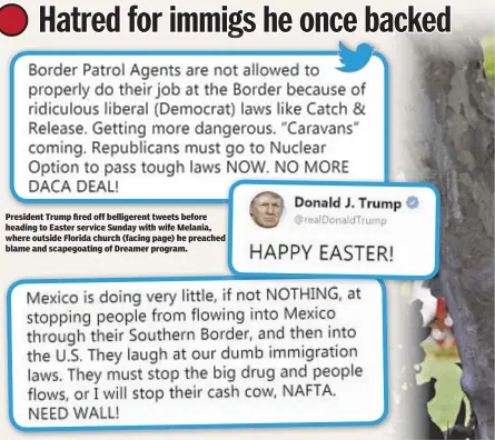  ??  ?? President Trump fired off belligeren­t tweets before heading to Easter service Sunday with wife Melania, where outside Florida church (facing page) he preached blame and scapegoati­ng of Dreamer program.